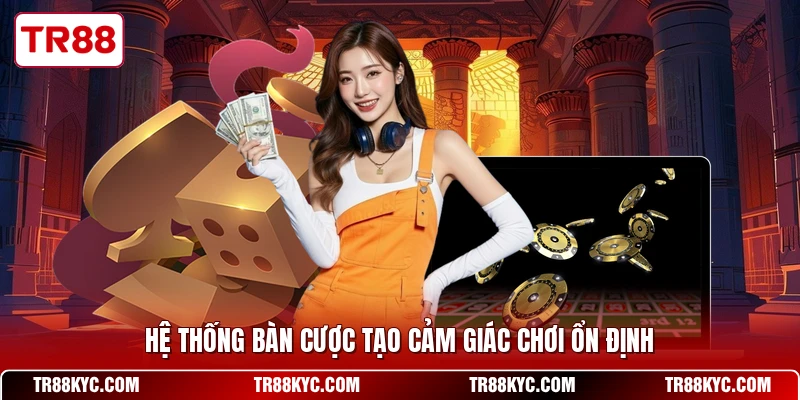 Hệ thống bàn cược tạo cảm giác chơi ổn định