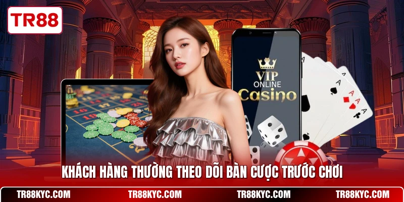 Khách hàng thường theo dõi bàn cược trước chơi