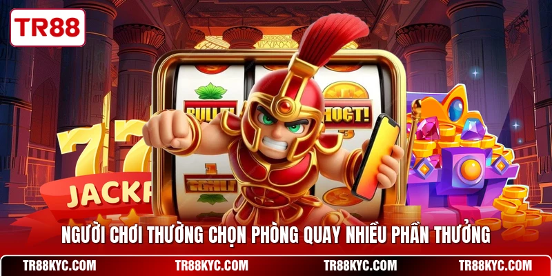 Người chơi thường chọn phòng quay nhiều phần thưởng