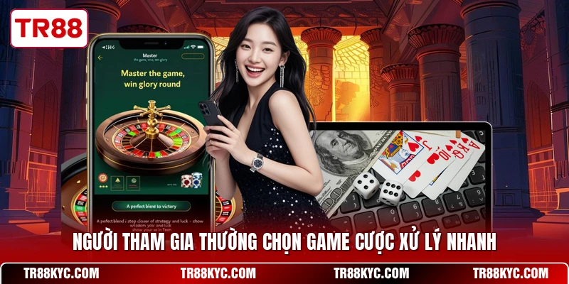 Người tham gia thường chọn game cược xử lý nhanh