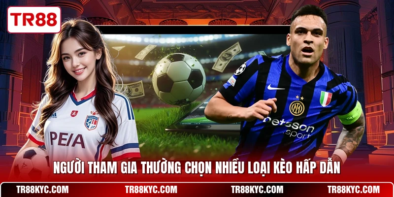 Người tham gia thường chọn nhiều loại kèo hấp dẫn